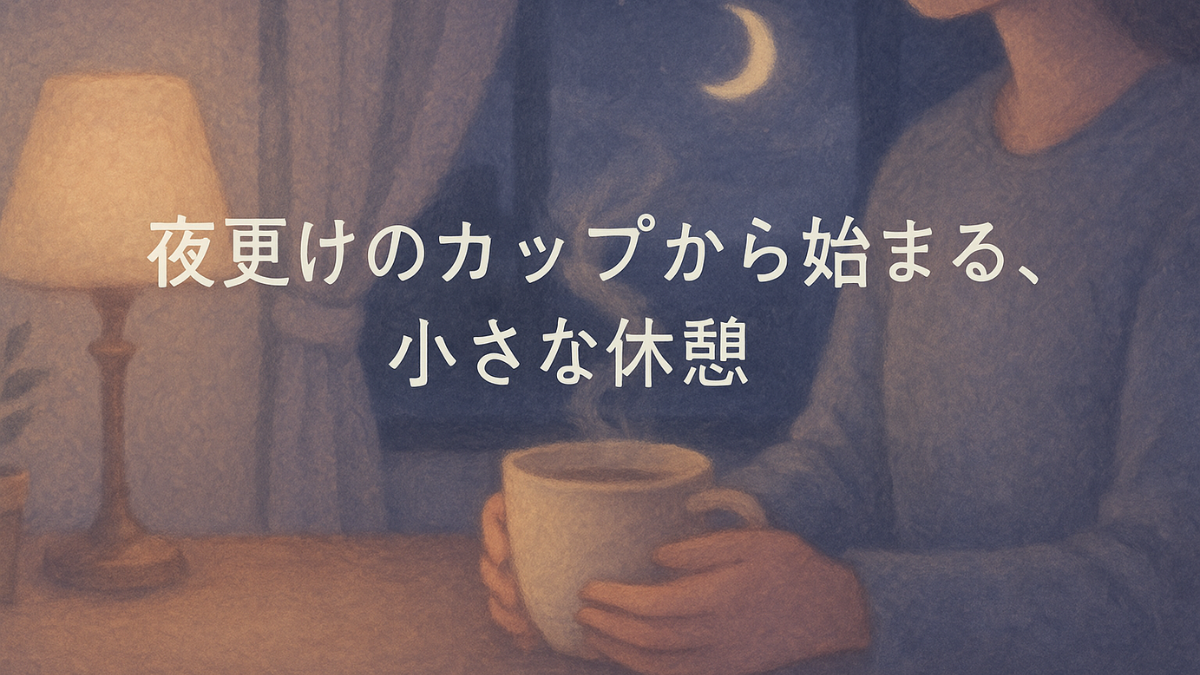 ☕ 夜更けのカップから始まる、小さな休憩